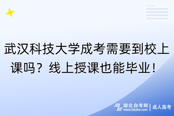 武汉科技大学成考需要到校上课吗？线上授课也能毕业！