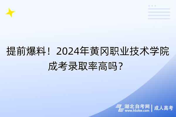 提前爆料！2024年黄冈职业技术学院成考录取率高吗？