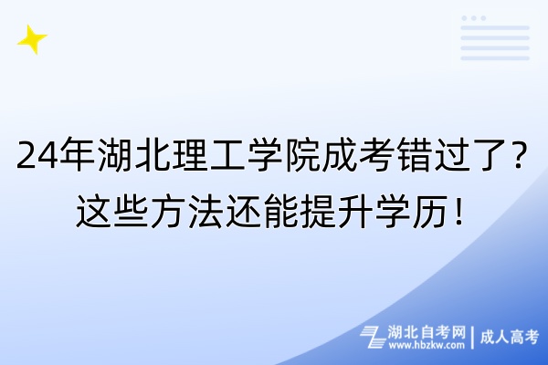 24年湖北理工学院成考错过了？这些方法还能提升学历！