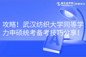 攻略！武汉纺织大学同等学力申硕统考备考技巧分享！