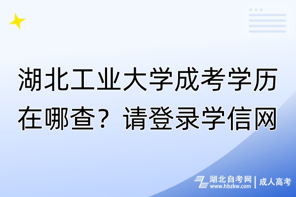 湖北工业大学成考学历在哪查？请登录学信网！