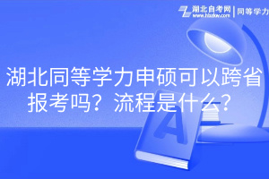 湖北同等学力申硕可以跨省报考吗？流程是什么？