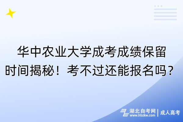 华中农业大学成考成绩保留时间揭秘！考不过还能报名吗？