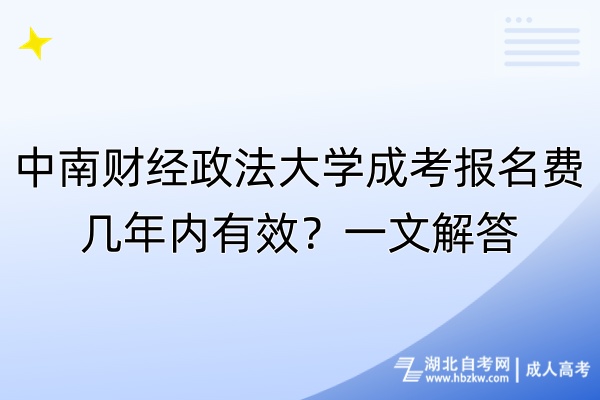 中南财经政法大学成考报名费几年内有效？一文解答