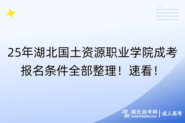 25年湖北国土资源职业学院成考报名条件全部整理！速看！