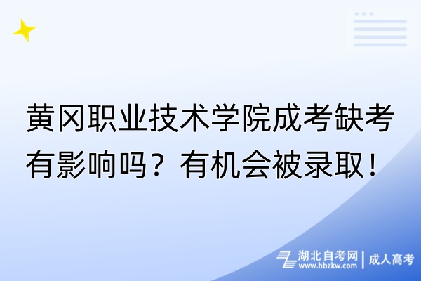 黄冈职业技术学院成考缺考有影响吗？有机会被录取！