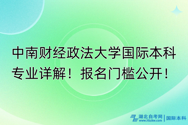 中南财经政法大学国际本科专业详解！报名门槛公开！