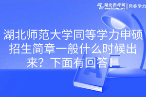 湖北师范大学同等学力申硕招生简章一般什么时候出来？下面有回答！