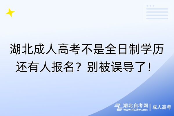 湖北成人高考不是全日制学历还有人报名？别被误导了！