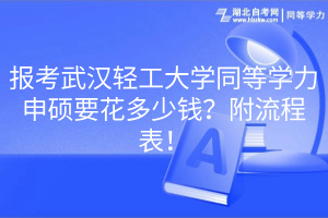 报考武汉轻工大学同等学力申硕要花多少钱？附流程表！