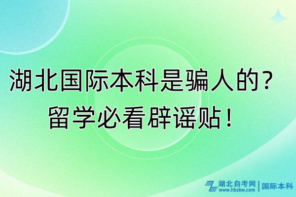 湖北国际本科是骗人的？留学必看辟谣贴！