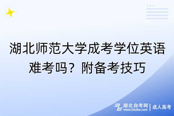 湖北师范大学成考学位英语难考吗？附备考技巧