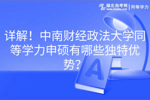 详解！中南财经政法大学同等学力申硕有哪些独特优势？