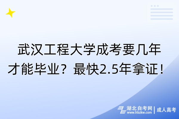 武汉工程大学成考要几年才能毕业？最快2.5年拿证！