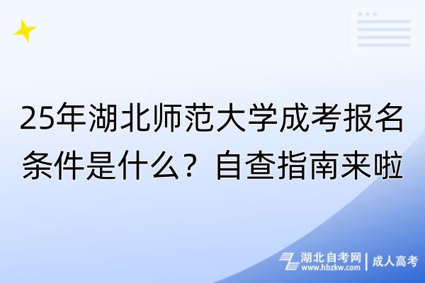 25年湖北师范大学成考报名条件是什么？自查指南来啦！