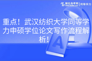 重点！武汉纺织大学同等学力申硕学位论文写作流程解析！