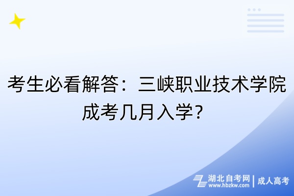 考生必看解答：三峡职业技术学院成考几月入学？