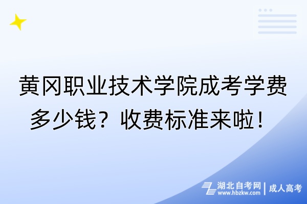 黄冈职业技术学院成考学费多少钱？收费标准来啦！