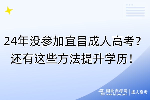 24年没参加宜昌成人高考？还有这些方法提升学历！