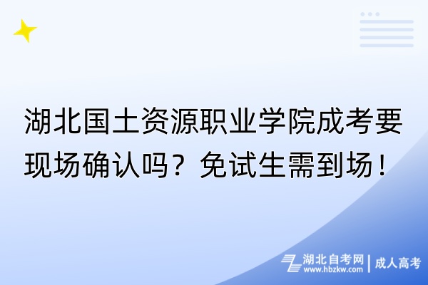 湖北国土资源职业学院成考要现场确认吗？免试生需到场！