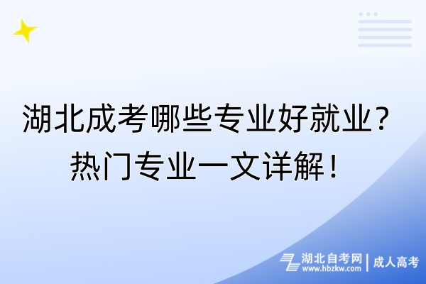 湖北成考哪些专业好就业？热门专业一文详解！