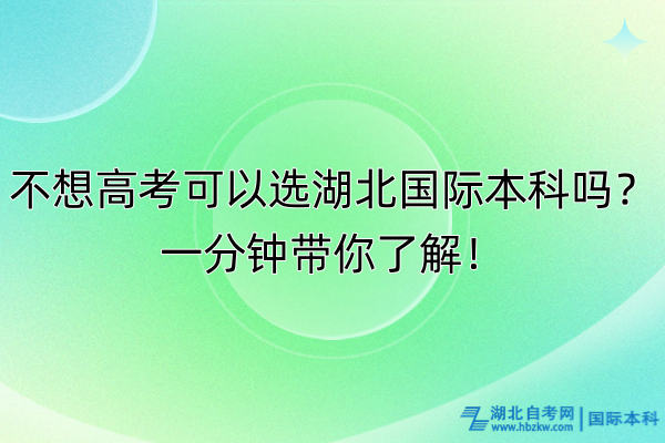 不想高考可以选湖北国际本科吗？一分钟带你了解！