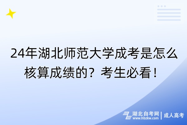 24年湖北师范大学成考是怎么核算成绩的？考生必看！