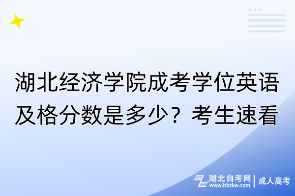 湖北经济学院成考学位英语及格分数是多少？考生速看！