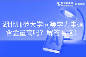 湖北师范大学同等学力申硕含金量高吗？解答看这！