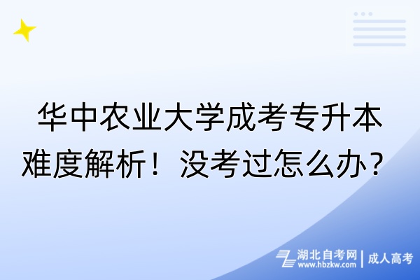 华中农业大学成考专升本难度解析！没考过怎么办？