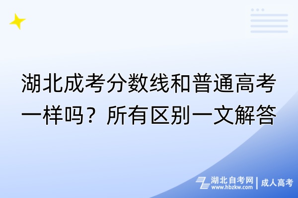 湖北成考分数线和普通高考一样吗？所有区别一文解答