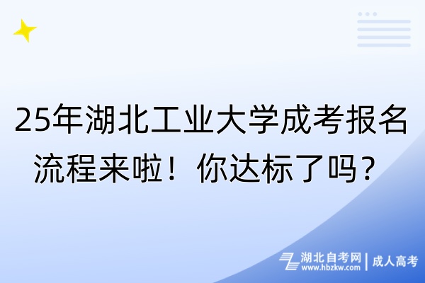 25年湖北工业大学成考报名流程来啦！你达标了吗？