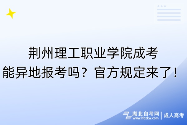 荆州理工职业学院成考能异地报考吗？官方规定来了！