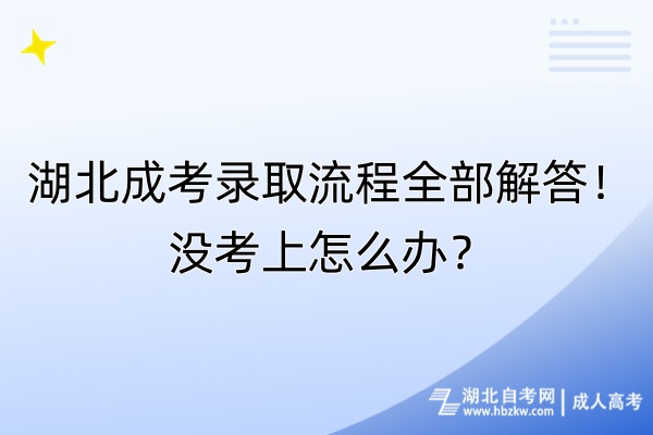 湖北成考录取流程全部解答！没考上怎么办？