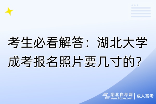 考生必看解答：湖北大学成考报名照片要几寸的？