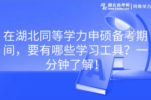 在湖北同等学力申硕备考期间，要有哪些学习工具？一分钟了解！