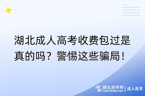 湖北成人高考收费包过是真的吗？警惕这些骗局！