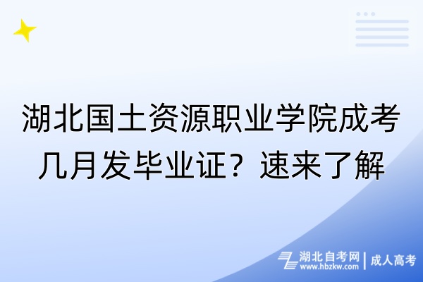 湖北国土资源职业学院成考几月发毕业证？速来了解