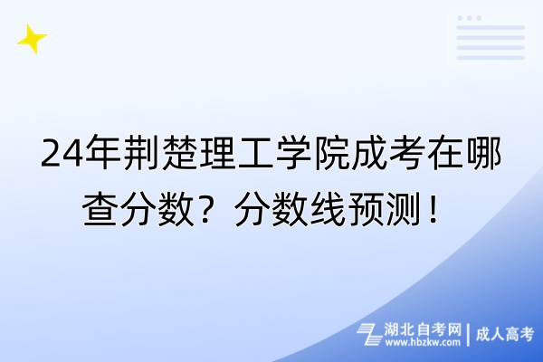 24年荆楚理工学院成考在哪查分数？分数线预测！