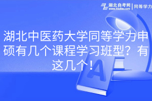 湖北中医药大学同等学力申硕有几个课程学习班型？有这几个！