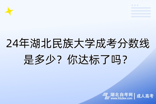 24年湖北民族大学成考分数线是多少？你达标了吗？