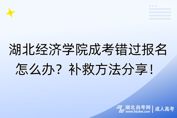 湖北经济学院成考错过报名怎么办？补救方法分享！