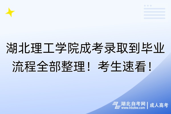 湖北理工学院成考录取到毕业流程全部整理！考生速看！