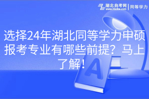 选择24年湖北同等学力申硕报考专业有哪些前提？马上了解！