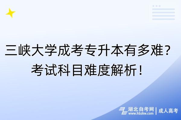 三峡大学成考专升本有多难？考试科目难度解析！