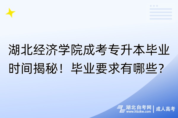 湖北经济学院成考专升本毕业时间揭秘！毕业要求有哪些？