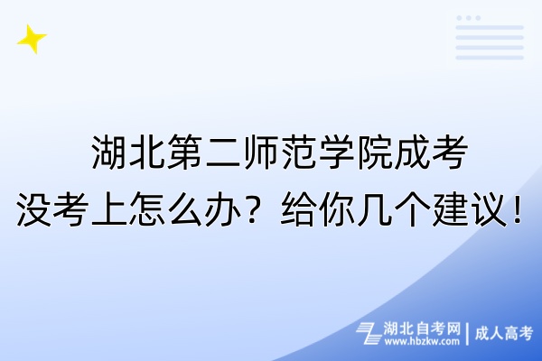 湖北第二师范学院成考没考上怎么办？给你几个建议！