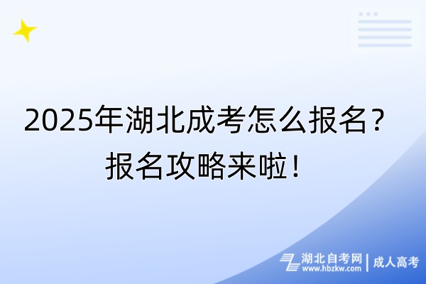 2025年湖北成考怎么报名？报名攻略来啦！