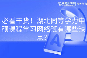 必看干货！湖北同等学力申硕课程学习网络班有哪些缺点？