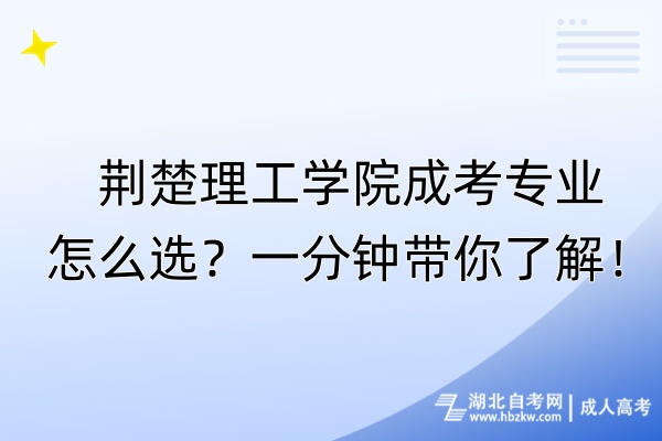 荆楚理工学院成考专业怎么选？一分钟带你了解！